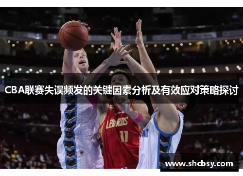 CBA联赛失误频发的关键因素分析及有效应对策略探讨 CBA联赛失误频发的关键因素分析及有效应对策略探讨